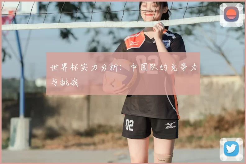 世界杯实力分析:中国队的竞争力与挑战