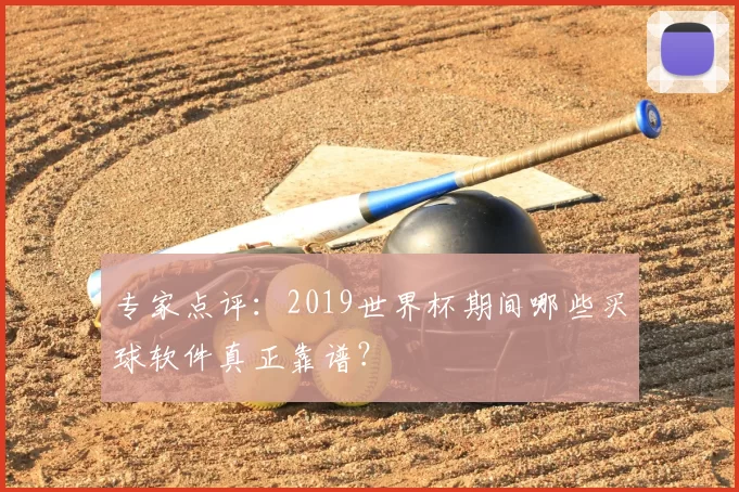 专家点评:2019世界杯期间哪些买球软件真正靠谱?