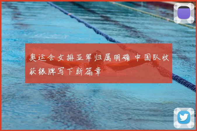 奥运会女排亚军归属明确 中国队收获银牌写下新篇章