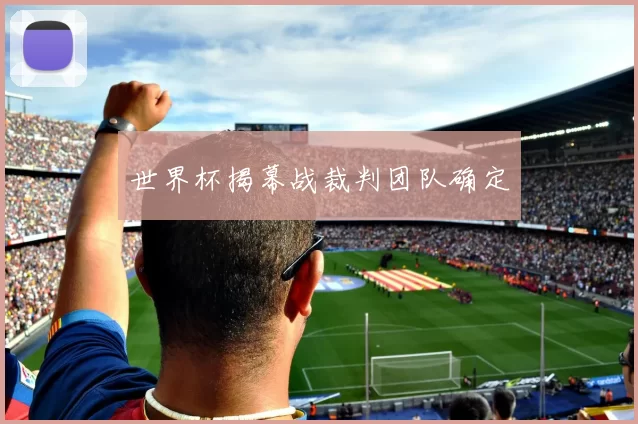 世界杯揭幕战裁判团队确定