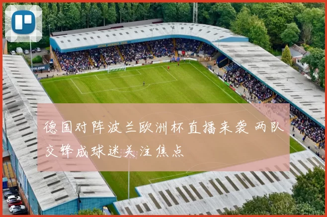 德国对阵波兰欧洲杯直播来袭 两队交锋成球迷关注焦点