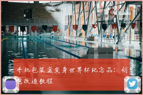 手机包装盒变身世界杯纪念品：创意改造教程