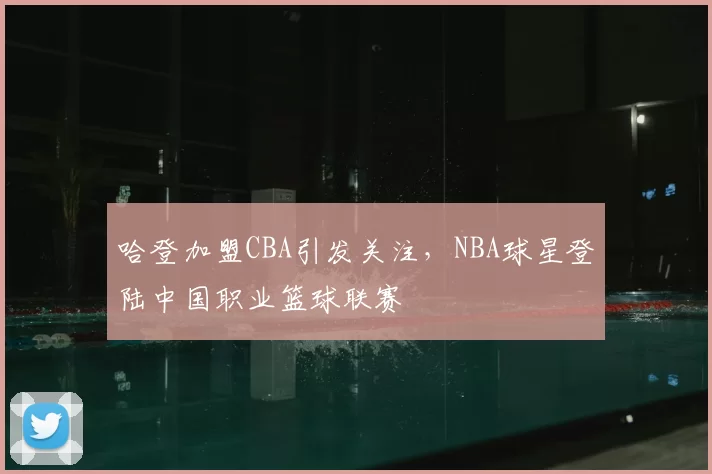 哈登加盟CBA引发关注，NBA球星登陆中国职业篮球联赛