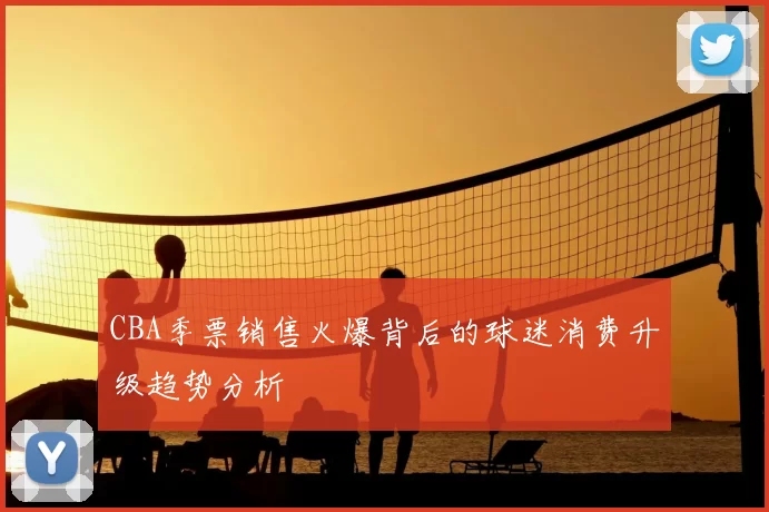 CBA季票销售火爆背后的球迷消费升级趋势分析