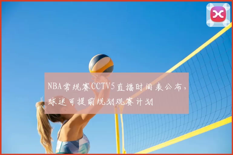 NBA常规赛CCTV5直播时间表公布，球迷可提前规划观赛计划