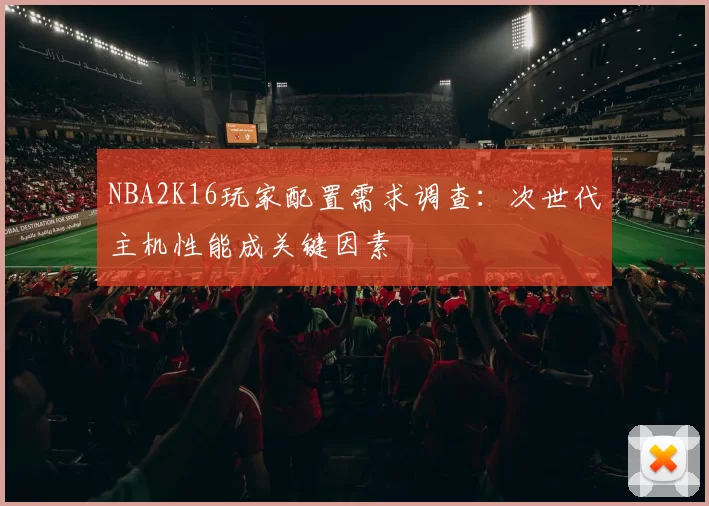 NBA2K16玩家配置需求调查：次世代主机性能成关键因素