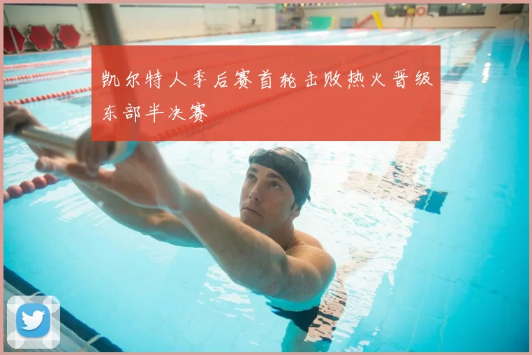 凯尔特人季后赛首轮击败热火晋级东部半决赛