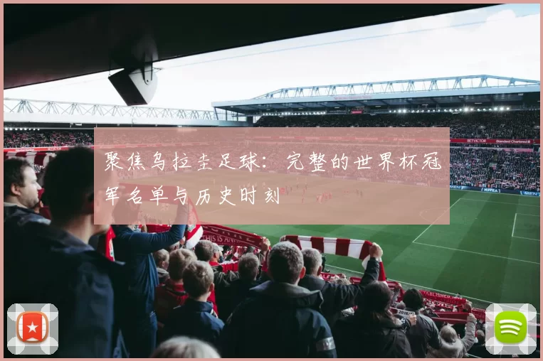 聚焦乌拉圭足球：完整的世界杯冠军名单与历史时刻