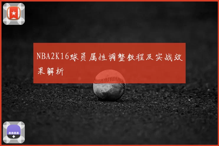 NBA2K16球员属性调整教程及实战效果解析