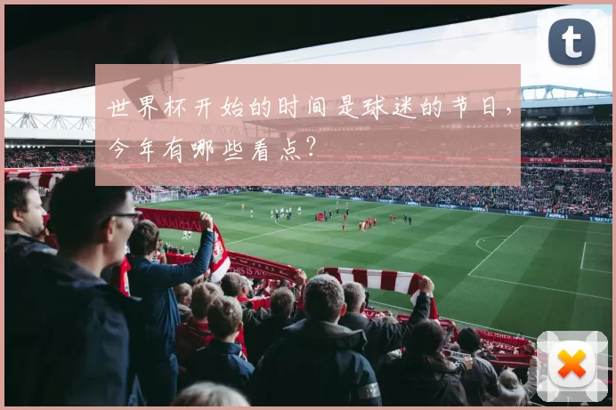 世界杯开始的时间是球迷的节日，今年有哪些看点？