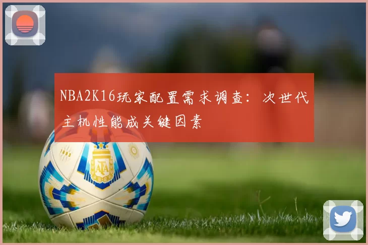 NBA2K16玩家配置需求调查:次世代主机性能成关键因素