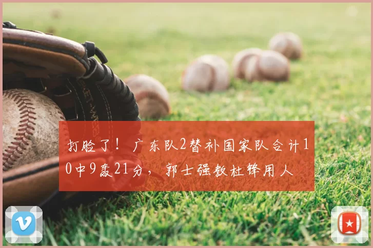打脸了!广东队2替补国家队合计10中9轰21分,郭士强教杜锋用人
