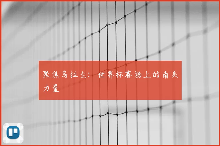聚焦乌拉圭:世界杯赛场上的南美力量