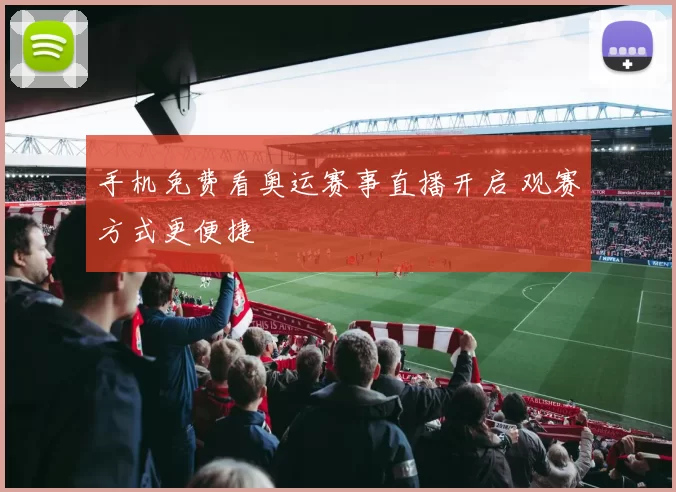 手机免费看奥运赛事直播开启 观赛方式更便捷