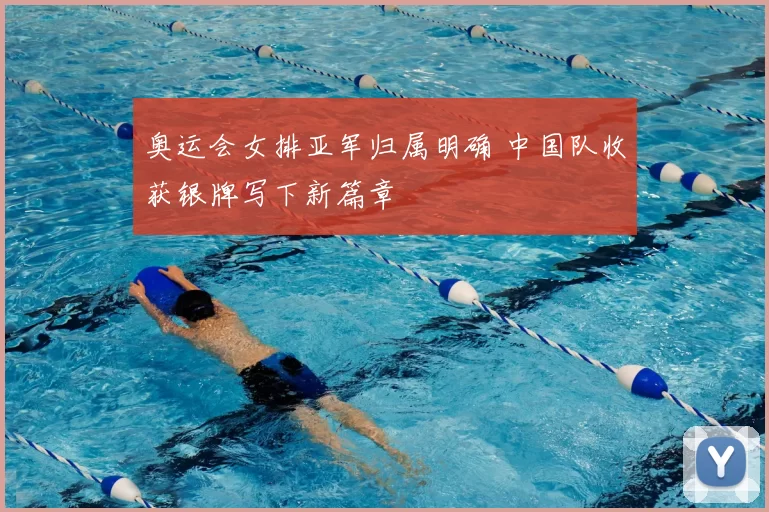 奥运会女排亚军归属明确 中国队收获银牌写下新篇章