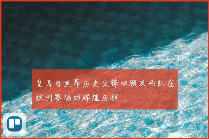 皇马与里昂历史交锋回顾及两队在欧洲赛场的辉煌历程